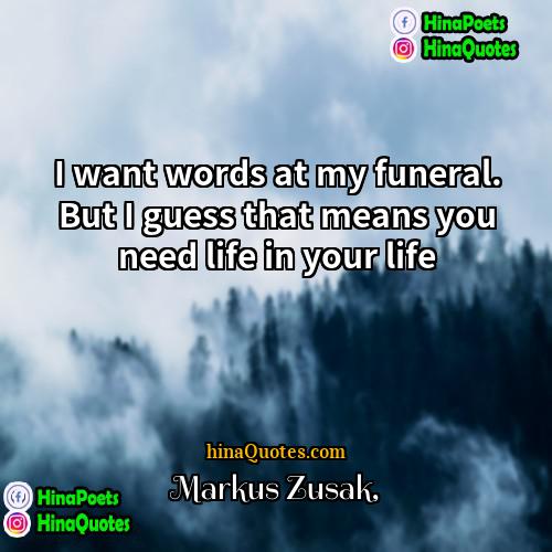 Markus Zusak Quotes | I want words at my funeral. But